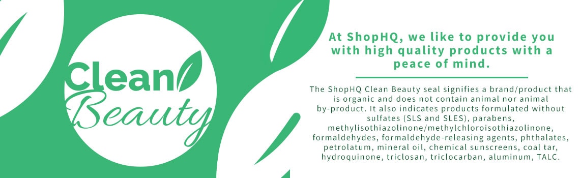 CLEAN BEAUTY At ShopHQ, we like to provide you with high quality products with a peace of mind.