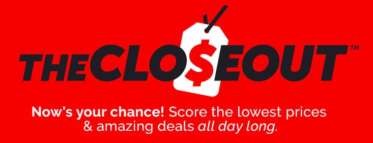 Closeouts -Now's your chance! Score the lowest prices & amazing deals all day long.