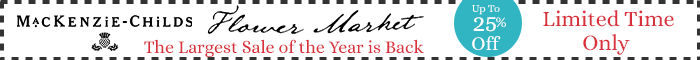 Mackenzie-Childs Flower Market Sale |   25% Off Select Patterns The Largest Sale of the Year is Back  | Limited Time Only