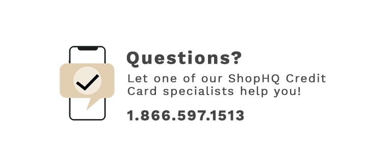 Questions, Let one of our ShopHQ Credit Card specialists help you! 1.866.587.1513