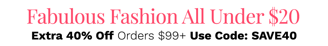 Fashion Under $20 Plus Save an Extra 40% Off Orders $99+ Use Code: SAVE40